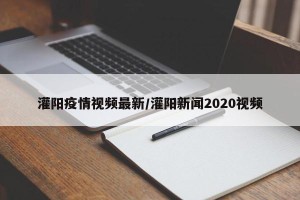 灌阳疫情视频最新/灌阳新闻2020视频