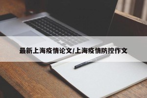 最新上海疫情论文/上海疫情防控作文