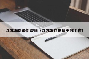 江苏海盐最新疫情（江苏海盐是属于哪个市）