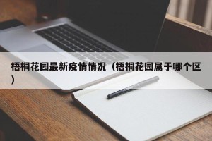 梧桐花园最新疫情情况（梧桐花园属于哪个区）