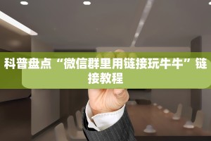 科普盘点“微信群里用链接玩牛牛”链接教程