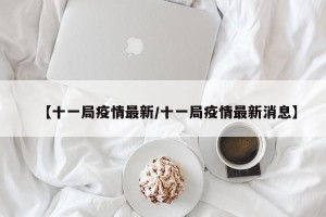 【十一局疫情最新/十一局疫情最新消息】