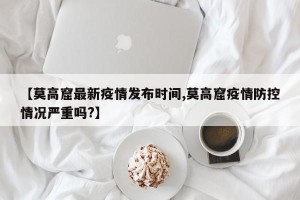 【莫高窟最新疫情发布时间,莫高窟疫情防控情况严重吗?】