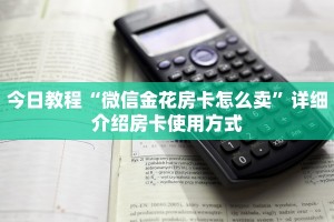 今日教程“微信金花房卡怎么卖”详细介绍房卡使用方式