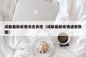 成都最新疫情消息表现（成都最新疫情通报数据）