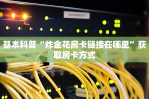 基本科普“炸金花房卡链接在哪里”获取房卡方式