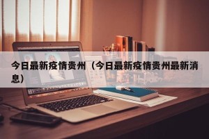 今日最新疫情贵州（今日最新疫情贵州最新消息）