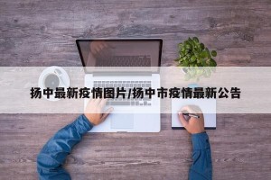 扬中最新疫情图片/扬中市疫情最新公告