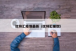 优特汇疫情最新（优特汇餐饮）