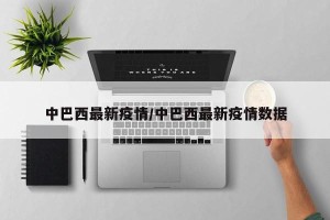 中巴西最新疫情/中巴西最新疫情数据