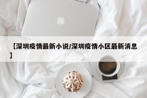 【深圳疫情最新小说/深圳疫情小区最新消息】