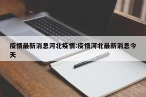 疫情最新消息河北疫情:疫情河北最新消息今天
