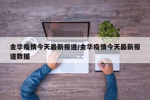 金华疫情今天最新报道/金华疫情今天最新报道数据