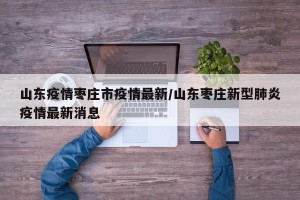 山东疫情枣庄市疫情最新/山东枣庄新型肺炎疫情最新消息