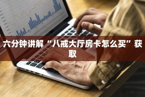 六分钟讲解“八戒大厅房卡怎么买”获取