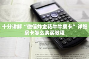 十分讲解“微信炸金花牛牛房卡”详细房卡怎么购买教程