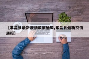 【孝昌县最新疫情政策通知,孝昌县最新疫情通报】