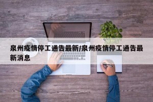 泉州疫情停工通告最新/泉州疫情停工通告最新消息