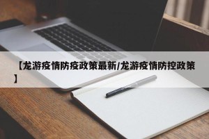 【龙游疫情防疫政策最新/龙游疫情防控政策】