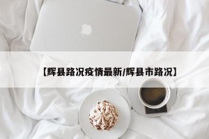 【辉县路况疫情最新/辉县市路况】