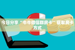 今日分享“牛牛微信群房卡”获取房卡方式