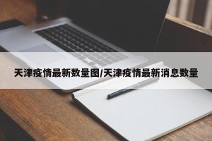 天津疫情最新数量图/天津疫情最新消息数量