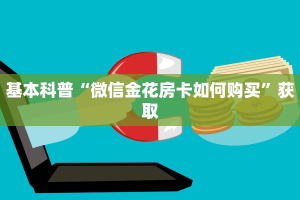 四分钟科普“微信金花房卡怎么购买”链接教程