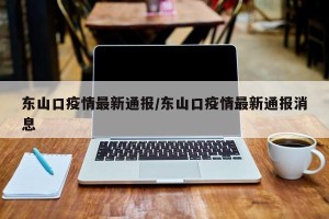 东山口疫情最新通报/东山口疫情最新通报消息