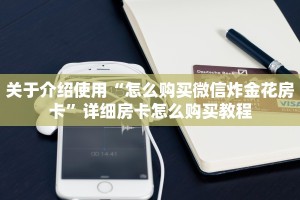 关于介绍使用“怎么购买微信炸金花房卡”详细房卡怎么购买教程