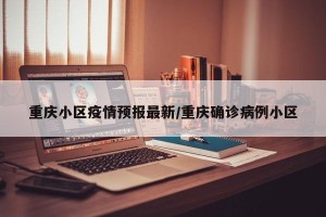 重庆小区疫情预报最新/重庆确诊病例小区