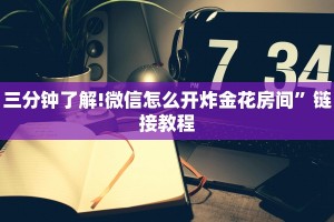 三分钟了解!微信怎么开炸金花房间”链接教程