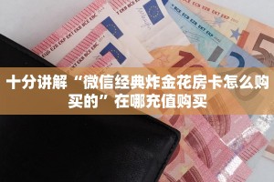 十分讲解“微信经典炸金花房卡怎么购买的”在哪充值购买