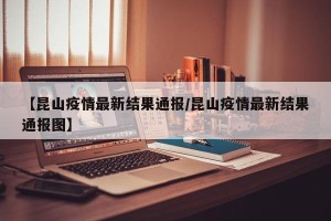 【昆山疫情最新结果通报/昆山疫情最新结果通报图】