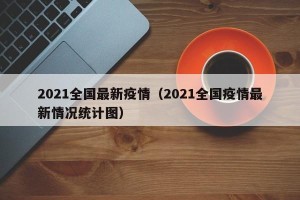 2021全国最新疫情（2021全国疫情最新情况统计图）