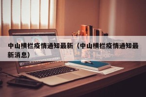 中山横栏疫情通知最新（中山横栏疫情通知最新消息）