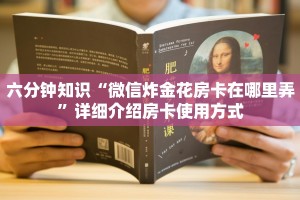 六分钟知识“微信炸金花房卡在哪里弄”详细介绍房卡使用方式