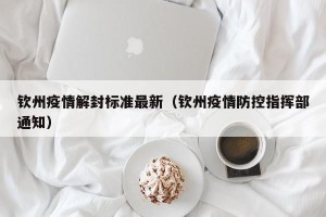 钦州疫情解封标准最新（钦州疫情防控指挥部通知）