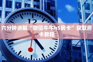 六分钟讲解“微信牛牛h5房卡”获取房卡教程