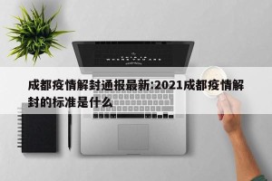 成都疫情解封通报最新:2021成都疫情解封的标准是什么