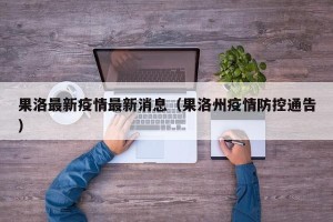 果洛最新疫情最新消息（果洛州疫情防控通告）