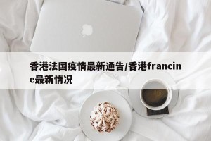 香港法国疫情最新通告/香港francine最新情况