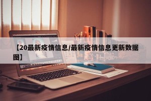 【20最新疫情信息/最新疫情信息更新数据图】