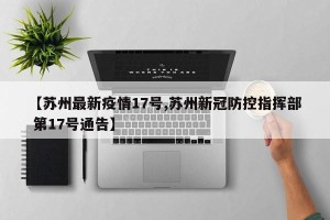 【苏州最新疫情17号,苏州新冠防控指挥部 第17号通告】