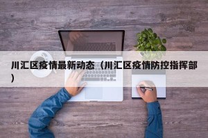 川汇区疫情最新动态（川汇区疫情防控指挥部）