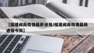 【福建闽商疫情最新通报/福建闽商疫情最新通报今天】