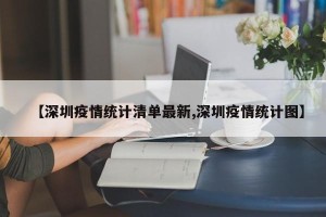 【深圳疫情统计清单最新,深圳疫情统计图】