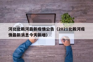 河北北戴河最新疫情公告（2021北戴河疫情最新消息今天新增）