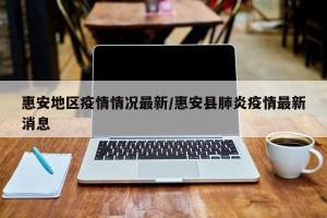 惠安地区疫情情况最新/惠安县肺炎疫情最新消息