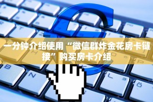 一分钟介绍使用“微信群炸金花房卡链接”购买房卡介绍