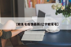 【鲍鱼屯疫情最新/辽宁鲍家屯】